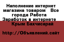 Наполнение интернет магазина товаром - Все города Работа » Заработок в интернете   . Крым,Бахчисарай